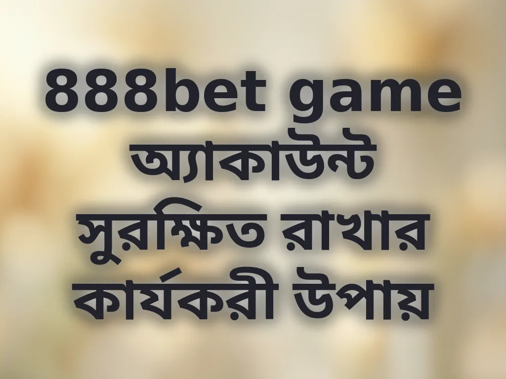 888bet game অ্যাকাউন্ট সুরক্ষিত রাখার কার্যকরী উপায়