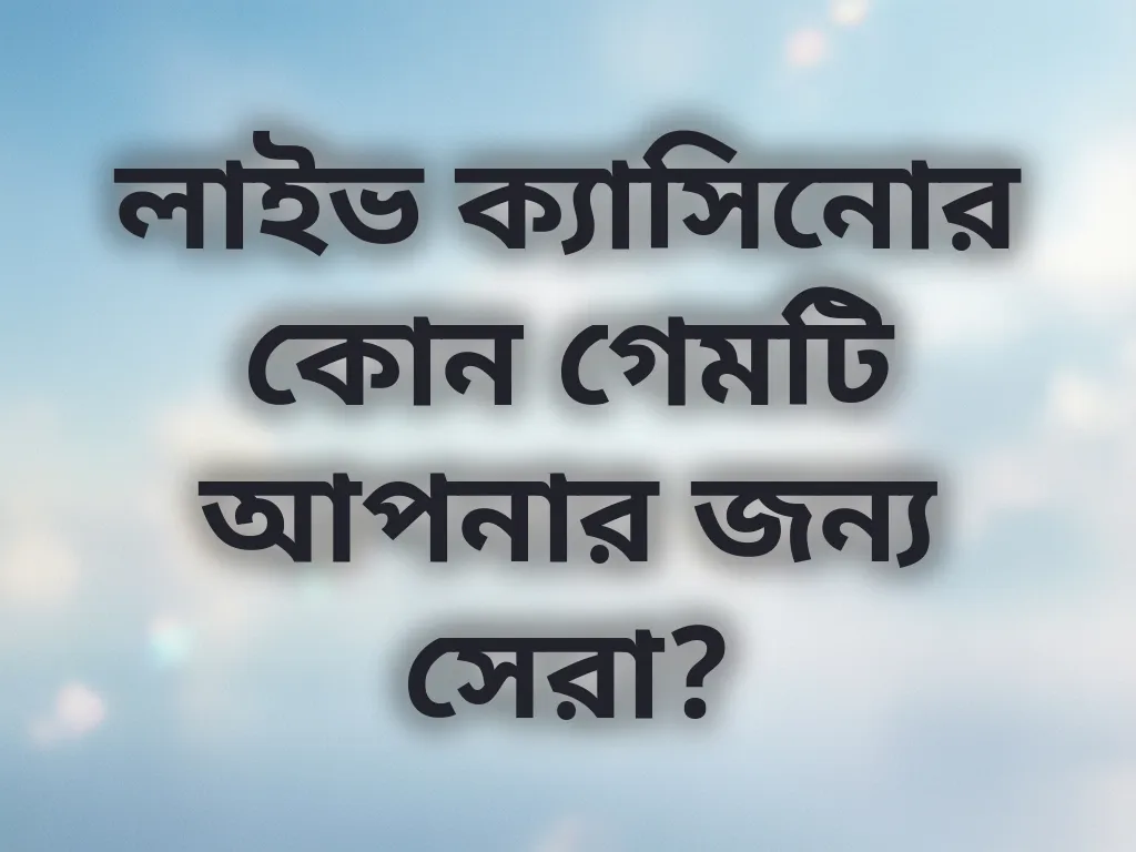 লাইভ ক্যাসিনোর কোন গেমটি আপনার জন্য সেরা?