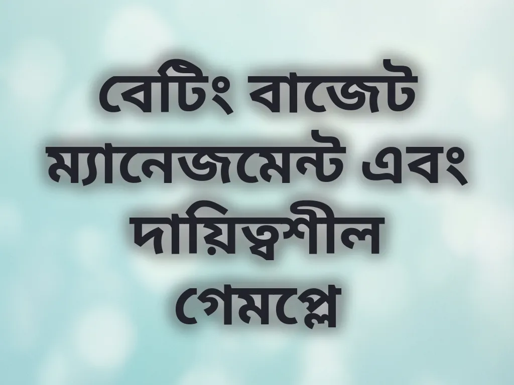 বেটিং বাজেট ম্যানেজমেন্ট এবং দায়িত্বশীল গেমপ্লে