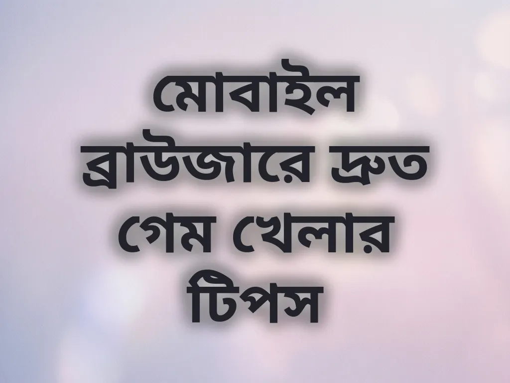 মোবাইল ব্রাউজারে দ্রুত গেম খেলার টিপস